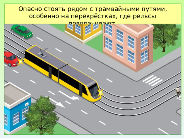 Опасно стоять рядом с трамвайными путями, особенно на перекрёстках, где рельсы поворачивают. 