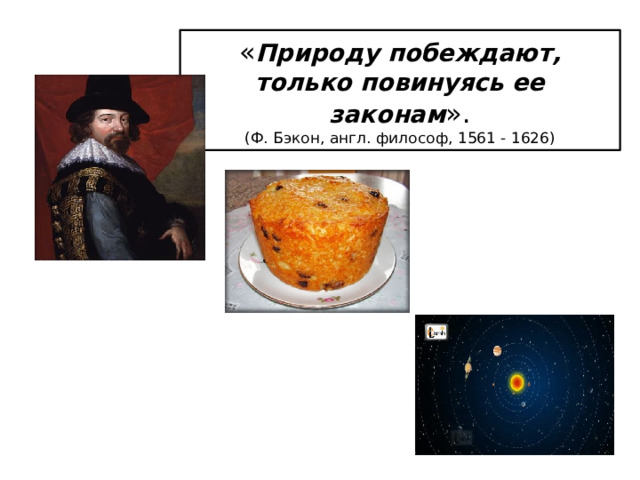 « Природу побеждают, только повинуясь ее законам ».  (Ф. Бэкон, англ. философ, 1561 - 1626) 