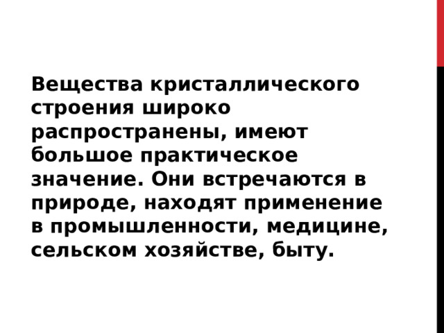 Вещества кристаллического строения широко распространены, имеют большое практическое значение. Они встречаются в природе, находят применение в промышленности, медицине, сельском хозяйстве, быту. 