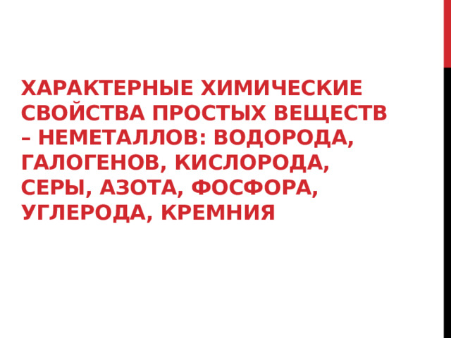 Характерные химические свойства простых веществ – неметаллов: водорода, галогенов, кислорода, серы, азота, фосфора, углерода, кремния   