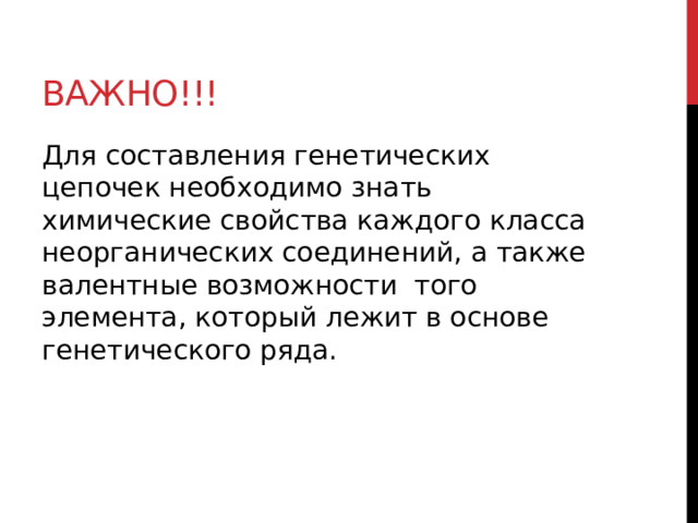 Важно!!! Для составления генетических цепочек необходимо знать химические свойства каждого класса неорганических соединений, а также валентные возможности  того элемента, который лежит в основе генетического ряда. 