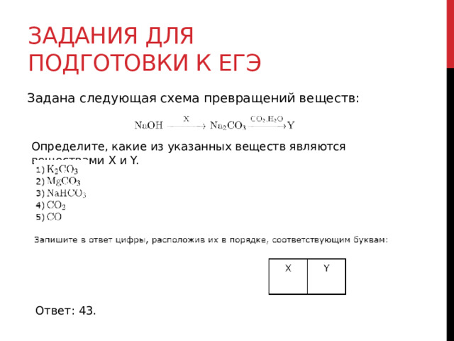 Задания для подготовки к егэ Задана следующая схема превращений веществ: Определите, какие из указанных веществ являются веществами X и Y. Ответ: 43.  