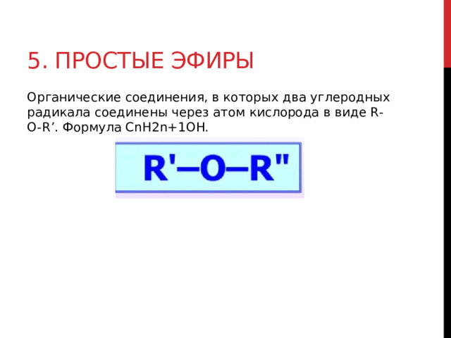 5. Простые эфиры Органические соединения, в которых два углеродных радикала соединены через атом кислорода в виде R-O-R’. Формула CnH2n+1OH. 