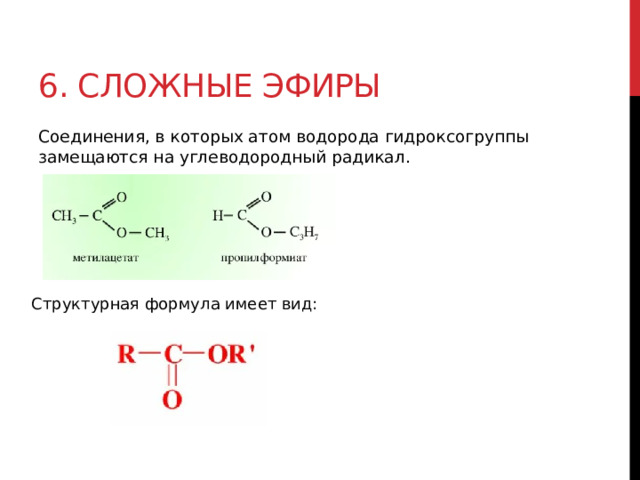 6. Сложные эфиры Соединения, в которых атом водорода гидроксогруппы замещаются на углеводородный радикал.   Структурная формула имеет вид:  