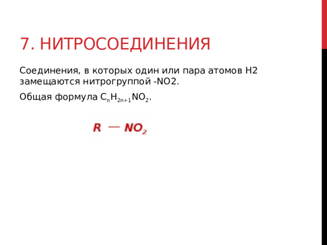 7. Нитросоединения Соединения, в которых один или пара атомов H2 замещаются нитрогруппой -NO2. Общая формула C n H 2n+1 NO 2 .  