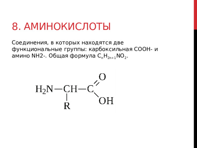 8. Аминокислоты Соединения, в которых находятся две функциональные группы: карбоксильная COOH- и амино NH2-. Общая формула C n H 2n+1 NO 2 .  