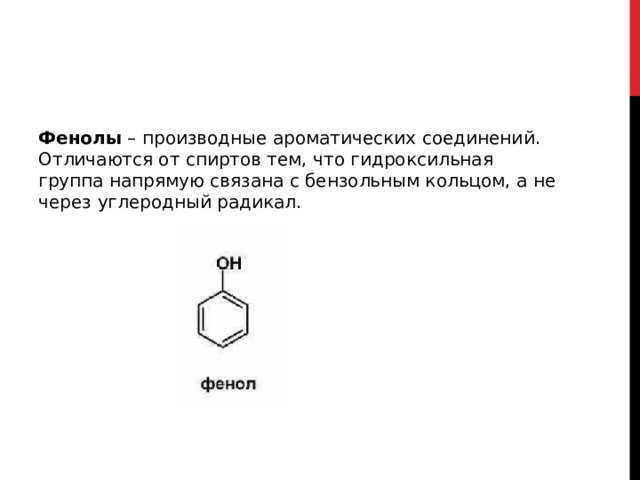 Фенолы  – производные ароматических соединений. Отличаются от спиртов тем, что гидроксильная группа напрямую связана с бензольным кольцом, а не через углеродный радикал. 