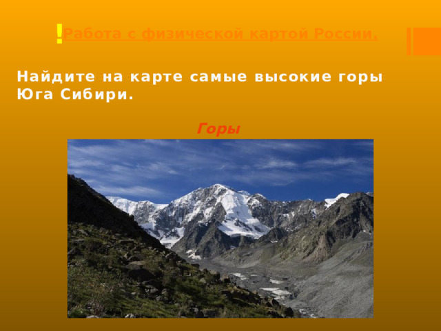 Работа с физической картой России. ! Найдите на карте самые высокие горы Юга Сибири. Горы Алтай. 