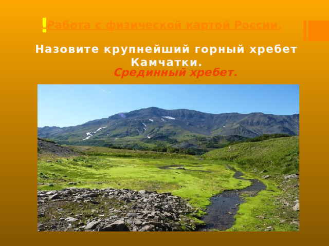 Работа с физической картой России. ! Назовите крупнейший горный хребет Камчатки. Срединный хребет. 