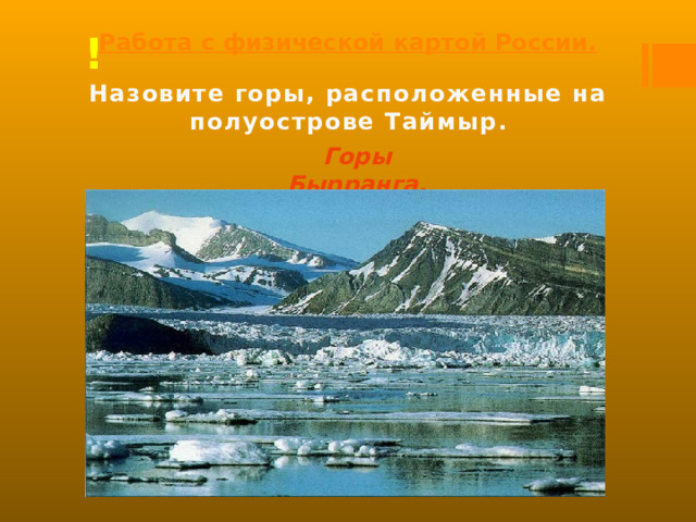 Работа с физической картой России. ! Назовите горы, расположенные на полуострове Таймыр. Горы Бырранга. 