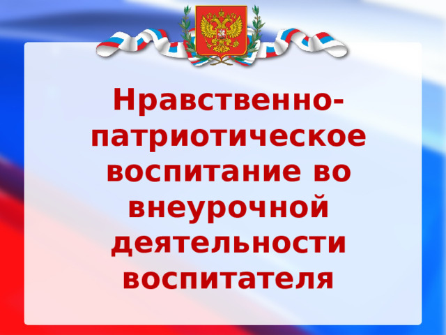  Нравственно-патриотическое воспитание во внеурочной деятельности воспитателя    Воспитатель 7 а класса: Сокольникова Светлана Ильинична          