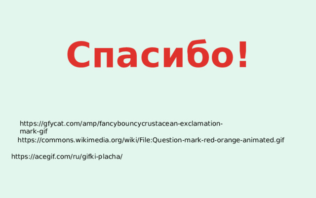 Спасибо! https://gfycat.com/amp/fancybouncycrustacean-exclamation-mark-gif https://commons.wikimedia.org/wiki/File:Question-mark-red-orange-animated.gif https://acegif.com/ru/gifki-placha/ 