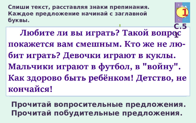 Спиши текст, расставляя знаки препинания.  Каждое предложение начинай с заглавной буквы. 1 С.51 Прочитай вопросительные предложения.  Прочитай побудительные предложения. 