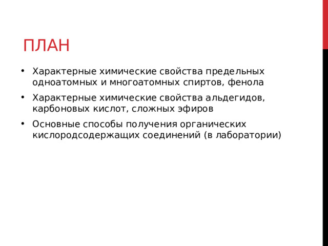 План Характерные химические свойства предельных одноатомных и многоатомных спиртов, фенола Характерные химические свойства альдегидов, карбоновых кислот, сложных эфиров Основные способы получения органических кислородсодержащих соединений (в лаборатории) 