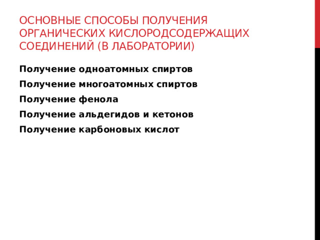 Основные способы получения органических кислородсодержащих соединений (в лаборатории) Получение одноатомных спиртов Получение многоатомных спиртов Получение фенола Получение альдегидов и кетонов Получение карбоновых кислот  
