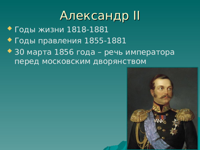 Александр II Годы жизни 1818-1881 Годы правления 1855-1881 30 марта 1856 года – речь императора перед московским дворянством 