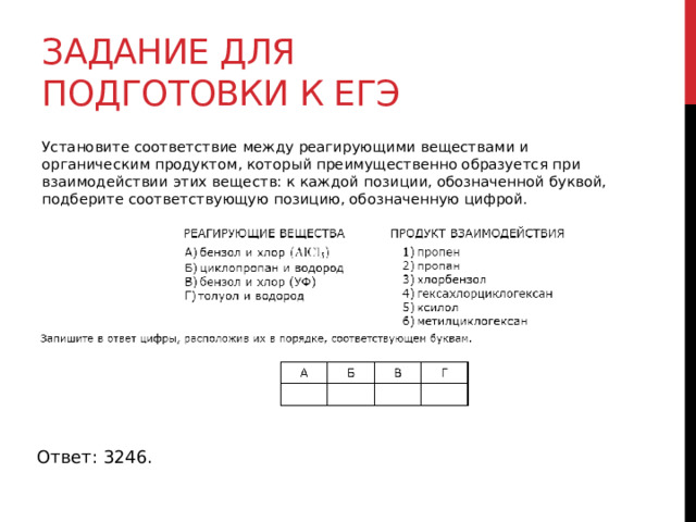 Задание для подготовки к егэ Установите соответствие между реагирующими веществами и органическим продуктом, который преимущественно образуется при взаимодействии этих веществ: к каждой позиции, обозначенной буквой, подберите соответствующую позицию, обозначенную цифрой. Ответ: 3246. 