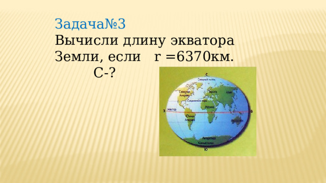 Задача№3 Вычисли длину экватора Земли, если r =6370км.  С-? 