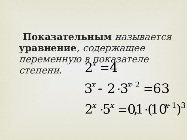  Показательным  называется  уравнение , содержащее переменную в показателе степени . 