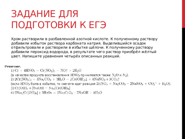 Задание для подготовки к егэ Хром растворили в разбавленной азотной кислоте. К полученному раствору добавили избыток раствора карбоната натрия. Выделившийся осадок отфильтровали и растворили в избытке щёлочи. К полученному раствору добавили пероксид водорода, в результате чего раствор приобрёл жёлтый цвет. Напишите уравнения четырёх описанных реакций. 