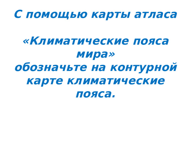 С помощью карты атласа  «Климатические пояса мира»  обозначьте на контурной карте климатические пояса. 