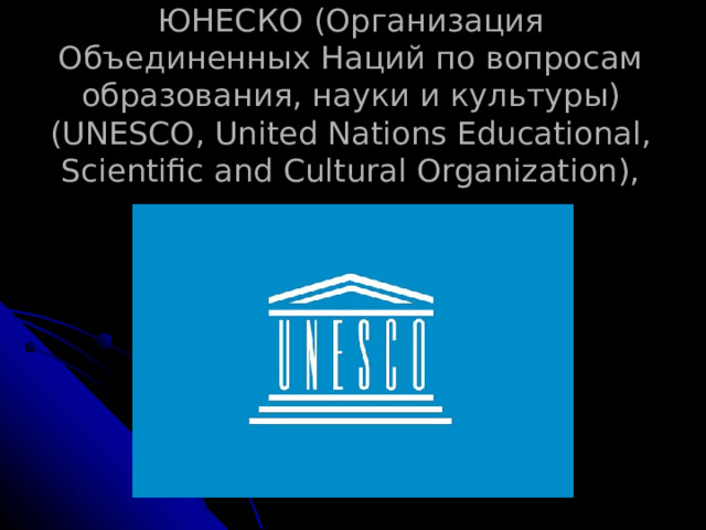 ЮНЕСКО (Организация Объединенных Наций по вопросам образования, науки и культуры) (UNESСO, United Nations Educational, Scientific and Cultural Organization), 