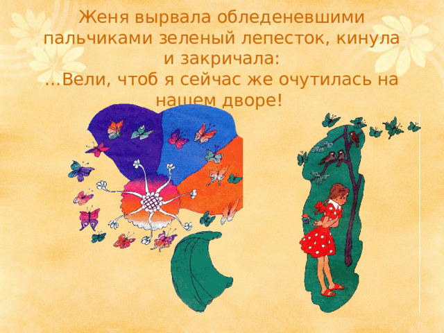 Женя вырвала обледеневшими пальчиками зеленый лепесток, кинула и закричала:  …Вели, чтоб я сейчас же очутилась на нашем дворе! 