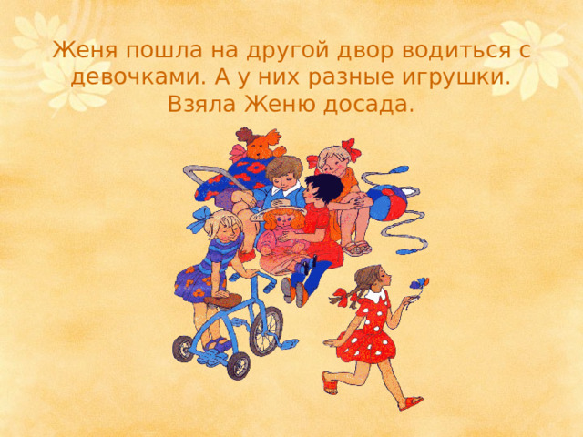 Женя пошла на другой двор водиться с девочками. А у них разные игрушки. Взяла Женю досада. 