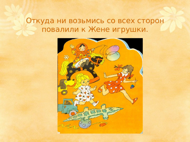 Откуда ни возьмись со всех сторон повалили к Жене игрушки. 