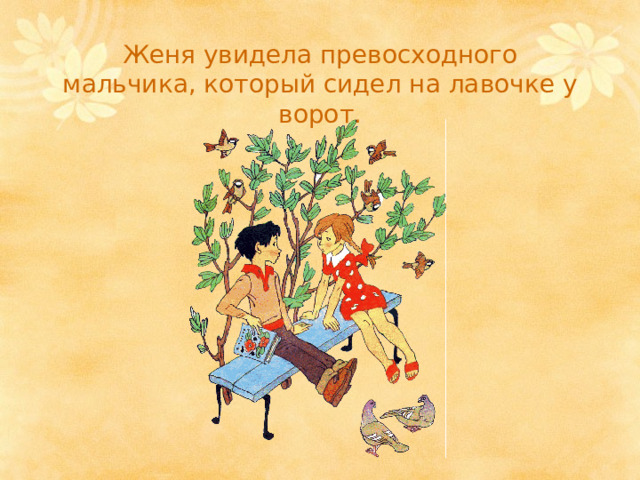 Женя увидела превосходного мальчика, который сидел на лавочке у ворот. 