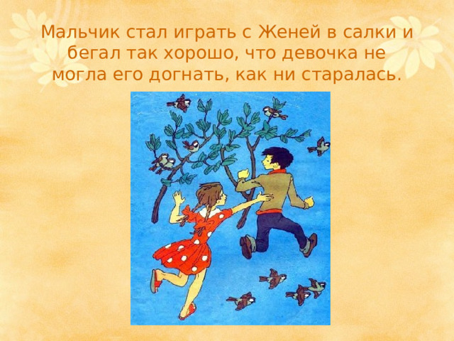 Мальчик стал играть с Женей в салки и бегал так хорошо, что девочка не могла его догнать, как ни старалась. 