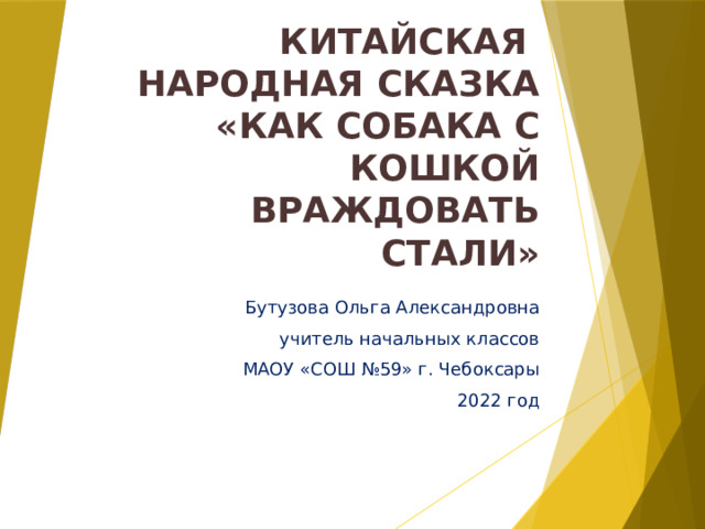 Китайская  народная сказка  «как собака с кошкой враждовать стали» Бутузова Ольга Александровна учитель начальных классов МАОУ «СОШ №59» г. Чебоксары 2022 год 