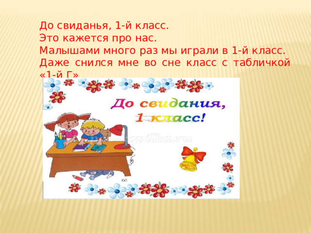 До свиданья, 1-й класс. Это кажется про нас. Малышами много раз мы играли в 1-й класс. Даже снился мне во сне класс с табличкой «1-й Г»  