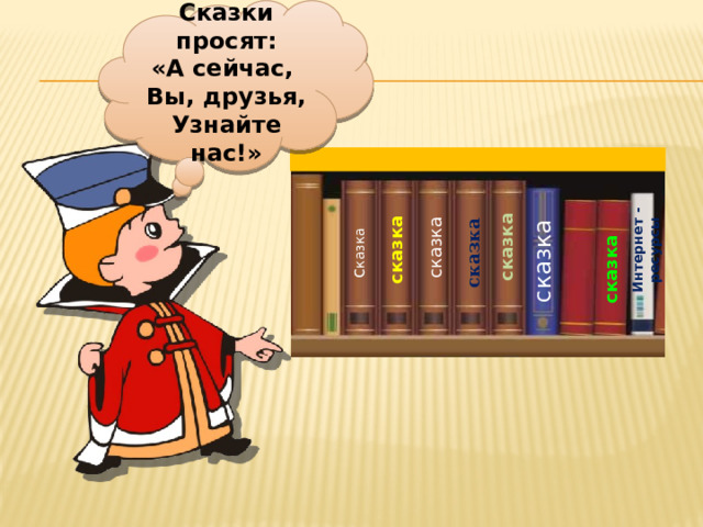 Сказки просят: «А сейчас, Вы, друзья, Узнайте нас!» с казка Интернет -ресурсы сказка сказка сказка сказка сказка сказка 