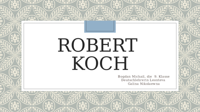 Robert Koch Bogdan Michail, die 9. Klasse Deutschlehrerin Leonteva Galina Nikolaewna 