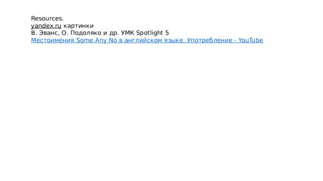 Resources. yandex.ru  картинки В. Эванс, О. Подоляко и др. УМК Spotlight 5 Местоимения Some  Any  No в английском языке. Употребление - YouTube 