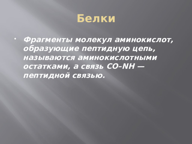 Белки Фрагменты молекул аминокислот, образующие пептидную цепь, называются аминокислотными остатками, а связь CO–NH — пептидной связью. 