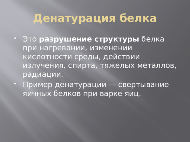 Денатурация белка Это  разрушение структуры  белка при нагревании, изменении кислотности среды, действии излучения, спирта, тяжелых металлов, радиации.  Пример денатурации — свертывание яичных белков при варке яиц. 