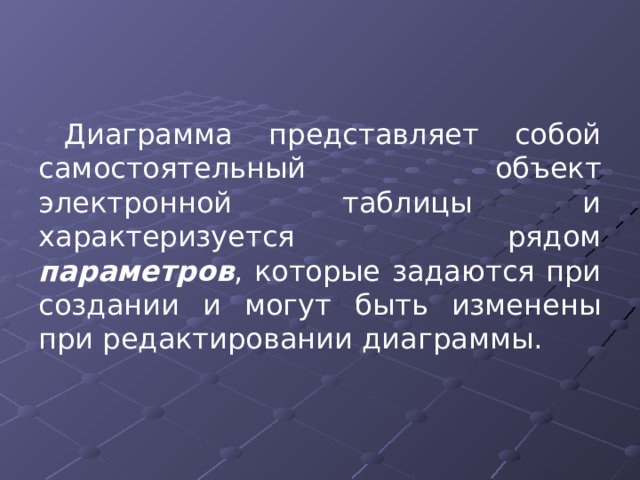 Диаграмма представляет собой самостоятельный объект электронной таблицы и характеризуется рядом параметров , которые задаются при создании и могут быть изменены при редактировании диаграммы. 