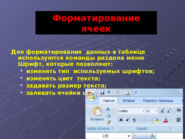 Форматирование ячеек  Для форматирования данных в таблице используются команды раздела меню Шрифт, которые позволяют: изменять тип используемых шрифтов; изменять цвет текста; задавать размер текста; заливать ячейки цветом. изменять тип используемых шрифтов; изменять цвет текста; задавать размер текста; заливать ячейки цветом. 7 