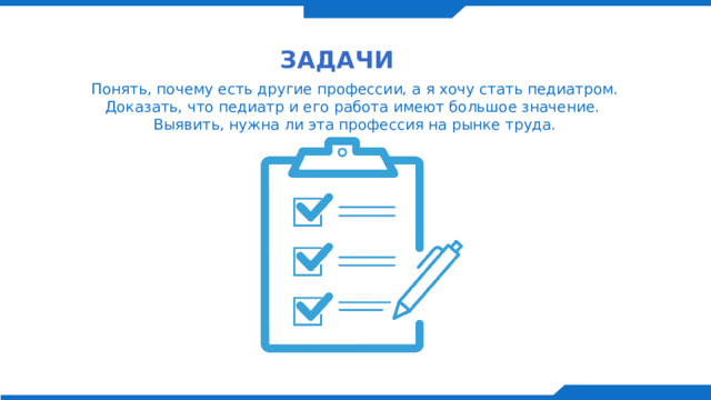 Задачи   Понять, почему есть другие профессии, а я хочу стать педиатром. Доказать, что педиатр и его работа имеют большое значение. Выявить, нужна ли эта профессия на рынке труда. 