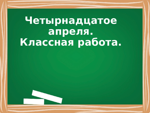 Четырнадцатое апреля. Классная работа. 