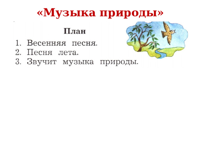 «Музыка природы» Содержание текста можно кратко передать в виде плана, а создавая новый текст, нужно прежде всего составить его план.   План помогает точно передать задуманное – то, о чём хочешь рассказать.   