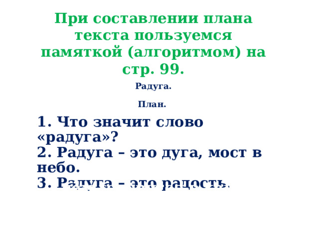 При составлении плана текста пользуемся памяткой (алгоритмом) на стр. 99. Радуга.  План.  1. Что значит слово «радуга»?  2. Радуга – это дуга, мост в небо.  3. Радуга – это радость.    О чём говорится в каждом абзаце?   