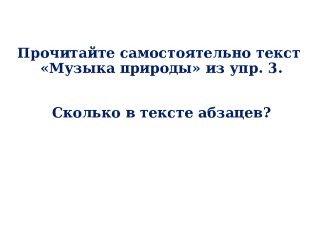 Прочитайте самостоятельно текст  «Музыка природы» из упр. 3.    Сколько в тексте абзацев?   О чём говорится в каждом абзаце?     