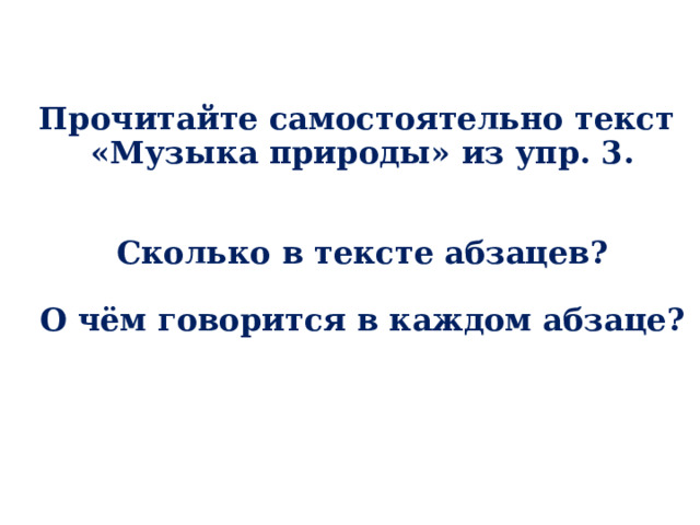 Прочитайте самостоятельно текст  «Музыка природы» из упр. 3.    Сколько в тексте абзацев?   О чём говорится в каждом абзаце?     