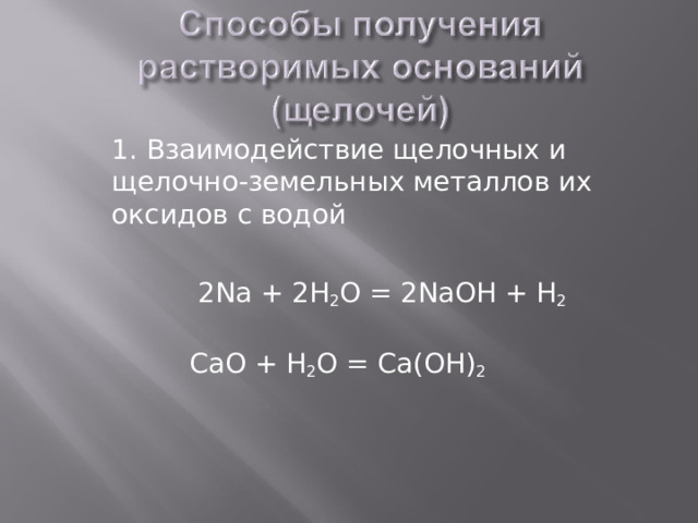 1. Взаимодействие щелочных и щелочно-земельных металлов их оксидов с водой  2 Na + 2H 2 O = 2 NaOH + H 2  Са O + H 2 O = Са( O Н) 2   