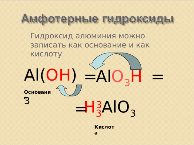 Гидроксид  алюминия можно записать как основание и как кислоту Al( OH ) 3 = Al O 3 H 3 = Основание H 3 AlO 3 = Кислота  
