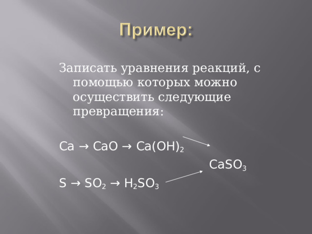 Записать уравнения реакций, с помощью которых можно осуществить следующие превращения: Ca → CaO → Ca(OH) 2  CaSO 3 S → SO 2 → H 2 SO 3  