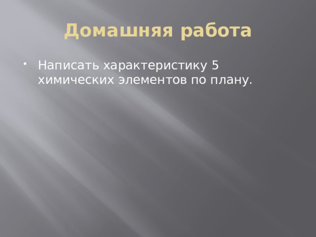 Домашняя работа Написать характеристику 5 химических элементов по плану. 